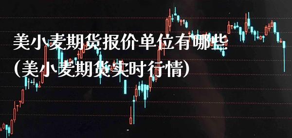 美小麦期货报价单位有哪些(美小麦期货实时行情) (https://www.njaxzs.com/) 期货直播间 第1张