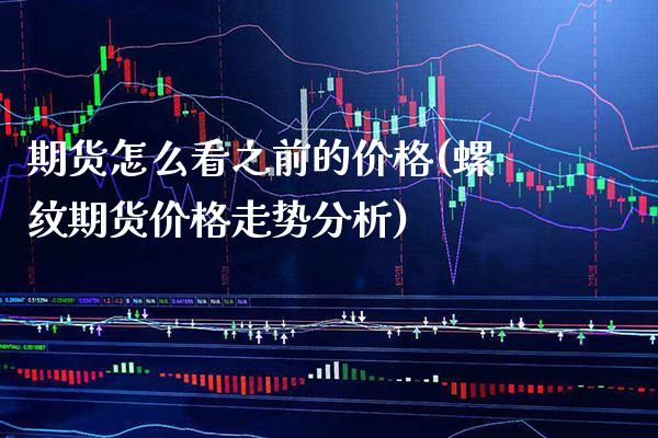 期货怎么看之前的价格(螺纹期货价格走势分析) (https://www.njaxzs.com/) 内盘期货 第1张