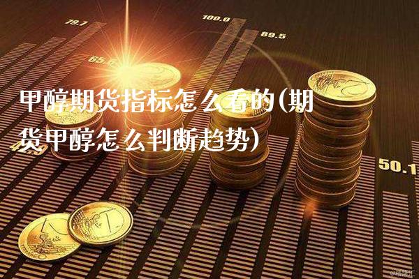 甲醇期货指标怎么看的(期货甲醇怎么判断趋势) (https://www.njaxzs.com/) 期货投资 第1张