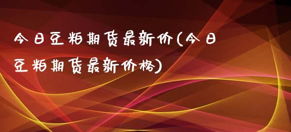 今日豆粕期货最新价(今日豆粕期货最新) (https://www.njaxzs.com/) 期货直播间 第1张