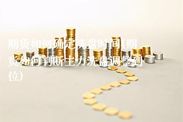 期货如何确定洗盘时间(期货如何判断主力洗盘调整到位) (https://www.njaxzs.com/) 黄金期货 第1张