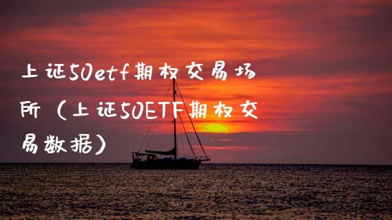 上证50etf期权交易场所(上证50ETF期权交易数据) 期货行情 第1张-爱新财经 上证50etf期权交易场所(上证50ETF期权交易数据) (https://www.njaxzs.com/) 期货行情 第1张