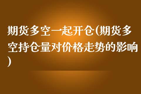 期货多空一起开仓(期货多空持仓量对价格走势的影响) (https://www.njaxzs.com/) 期货直播间 第1张