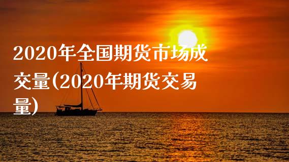 2020年全国期货市场成交量(2020年期货交易量) (https://www.njaxzs.com/) 期货投资 第1张