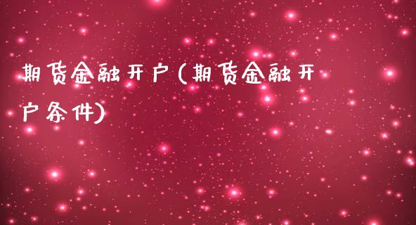 期货金融开户(期货金融开户条件) (https://www.njaxzs.com/) 期货行情 第1张