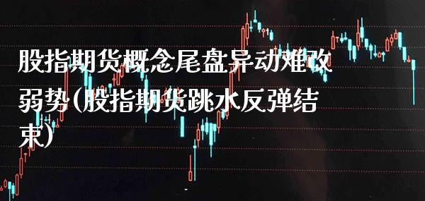 股指期货概念尾盘异动难改弱势(股指期货跳水反弹结束) (https://www.njaxzs.com/) 期货直播间 第1张