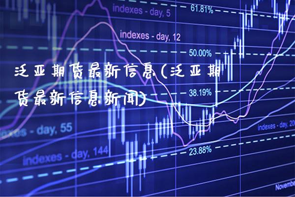 泛亚期货最新信息(泛亚期货最新信息新闻) (https://www.njaxzs.com/) 期货直播间 第1张