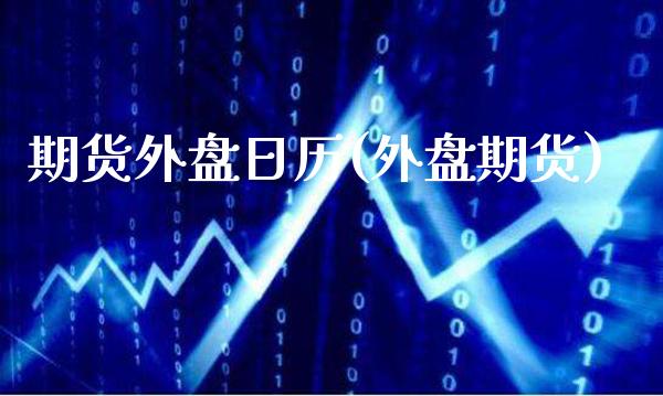 期货外盘日历(外盘期货) (https://www.njaxzs.com/) 期货投资 第1张