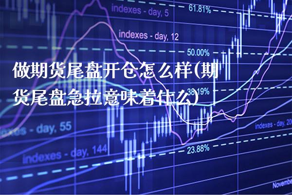 做期货尾盘开仓怎么样(期货尾盘急拉意味着什么) (https://www.njaxzs.com/) 原油期货 第1张