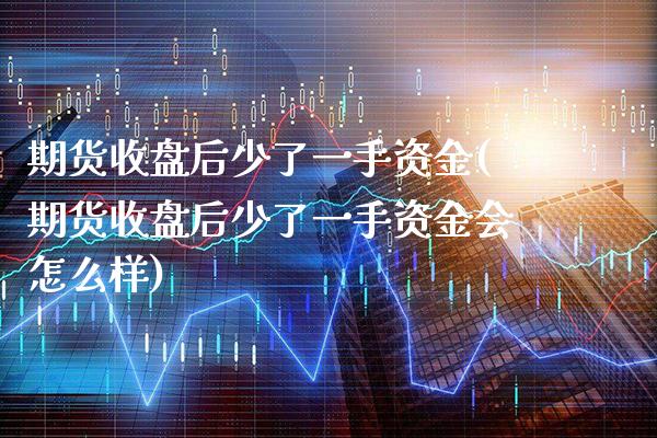 期货收盘后少了一手资金(期货收盘后少了一手资金会怎么样) 期货投资 第1张-爱新财经 期货收盘后少了一手资金(期货收盘后少了一手资金会怎么样) (https://www.njaxzs.com/) 期货投资 第1张