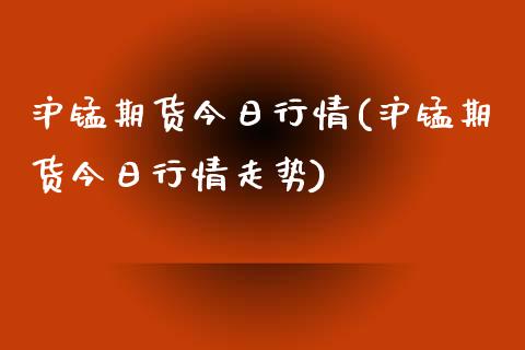 沪锰期货今日行情(沪锰期货今日行情走势) (https://www.njaxzs.com/) 期货直播间 第1张