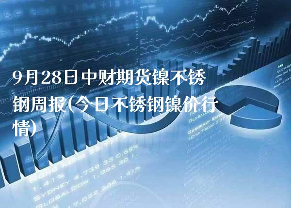 9月28日中财期货镍不锈钢周报(今日不锈钢镍价行情) (https://www.njaxzs.com/) 期货直播间 第1张