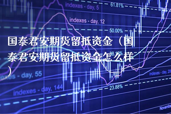 国泰君安期货留抵资金（国泰君安期货留抵资金怎么样） (https://www.njaxzs.com/) 黄金期货 第1张