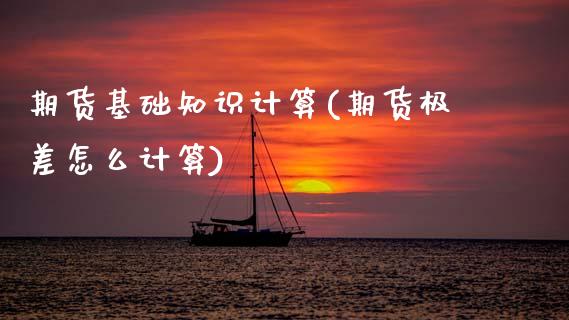 期货基础知识计算(期货极差怎么计算) (https://www.njaxzs.com/) 期货开户 第1张