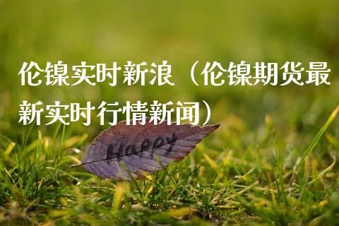伦镍实时新浪（伦镍期货最新实时行情新闻） (https://www.njaxzs.com/) 内盘期货 第1张