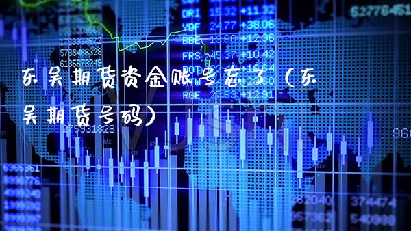 东吴期货资金账号忘了（东吴期货号码） (https://www.njaxzs.com/) 期货行情 第1张