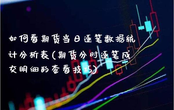 如何看期货当日逐笔数据统计分析表(期货分时逐笔成交明细的查看技巧) (https://www.njaxzs.com/) 期货直播间 第1张