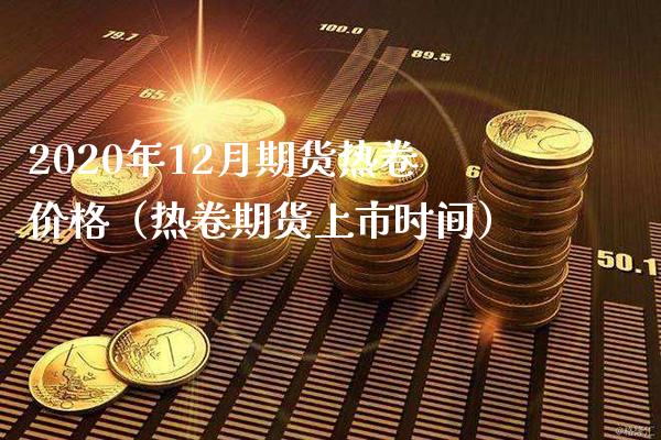 2020年12月期货热卷（热卷期货上市时间） (https://www.njaxzs.com/) 期货直播间 第1张