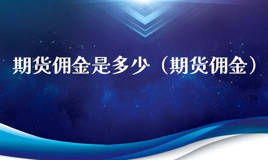 期货佣金是多少（期货佣金） (https://www.njaxzs.com/) 期货行情 第1张