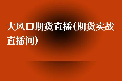 大风口期货直播(期货实战直播间) (https://www.njaxzs.com/) 期货行情 第1张