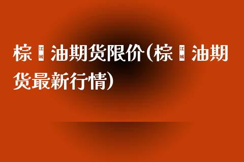 棕榈油期货限价(棕榈油期货最新行情) (https://www.njaxzs.com/) 期货开户 第1张