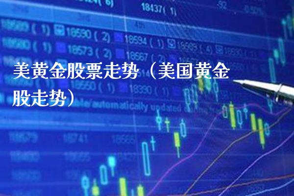 美黄金股票走势（美国黄金股走势） (https://www.njaxzs.com/) 期货直播间 第1张
