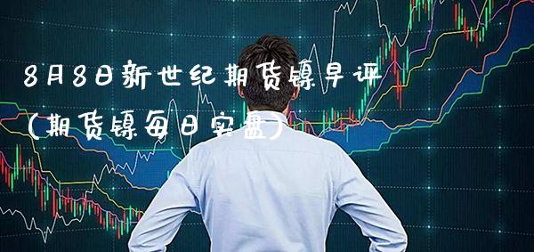 8月8日新世纪期货镍早评(期货镍每日实盘) (https://www.njaxzs.com/) 黄金期货 第1张