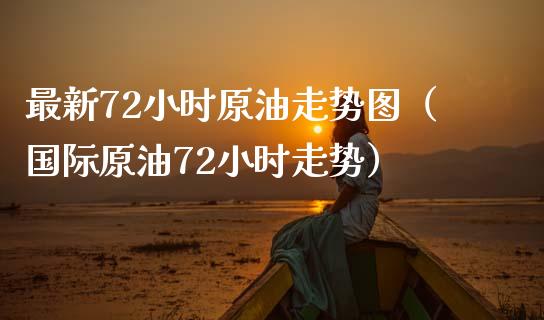 最新72小时原油走势图（国际原油72小时走势） (https://www.njaxzs.com/) 期货直播间 第1张