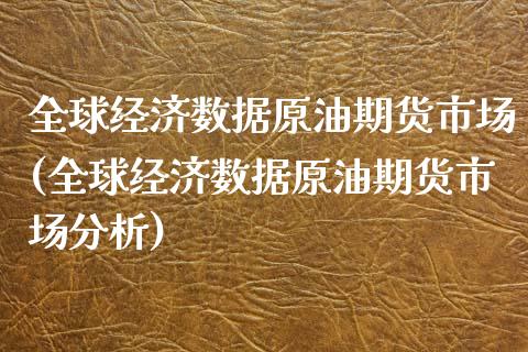 全球经济数据原油期货市场(全球经济数据原油期货市场分析) (https://www.njaxzs.com/) 期货直播间 第1张