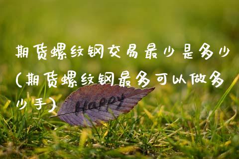 期货螺纹钢交易最少是多少(期货螺纹钢最多可以做多少手) (https://www.njaxzs.com/) 期货行情 第1张