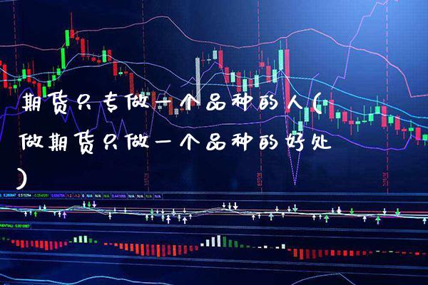 期货只专做一个品种的人(做期货只做一个品种的好处) (https://www.njaxzs.com/) 期货行情 第1张