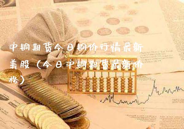 沪铜期货今日铜价行情最新美股（今日沪铜期货最新） (https://www.njaxzs.com/) 内盘期货 第1张