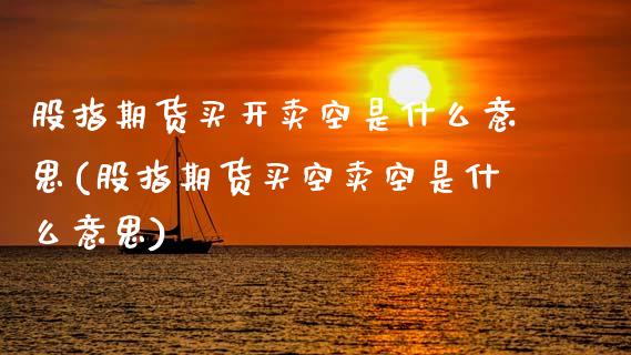 股指期货买开卖空是什么意思(股指期货买空卖空是什么意思) (https://www.njaxzs.com/) 黄金期货 第1张