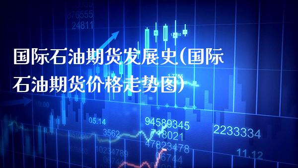 国际石油期货发展史(国际石油期货价格走势图) (https://www.njaxzs.com/) 期货投资 第1张