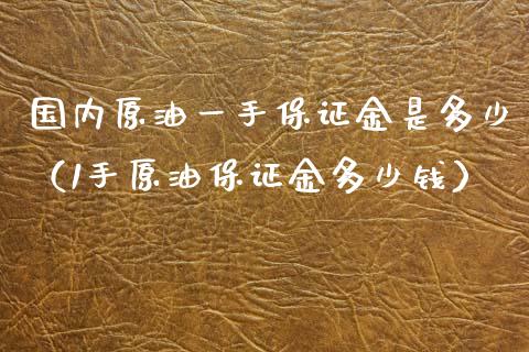 国内原油一手保证金是多少（1手原油保证金多少钱） (https://www.njaxzs.com/) 内盘期货 第1张