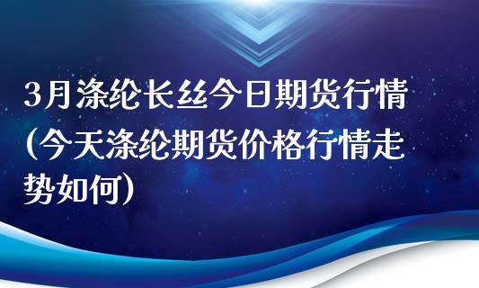 3月涤纶长丝今日期货行情(今天涤纶期货价格行情走势如何) (https://www.njaxzs.com/) 期货直播间 第1张