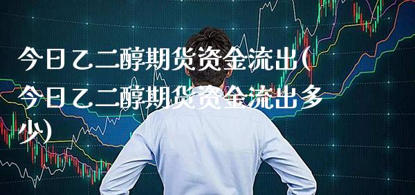 今日乙二醇期货资金流出(今日乙二醇期货资金流出多少) (https://www.njaxzs.com/) 期货投资 第1张