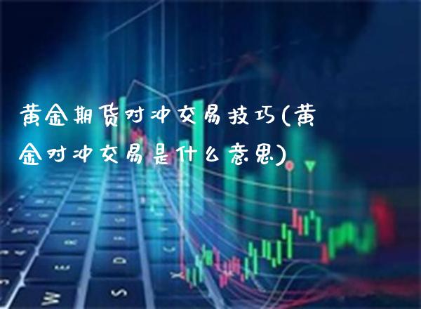 黄金期货对冲交易技巧(黄金对冲交易是什么意思) (https://www.njaxzs.com/) 期货行情 第1张