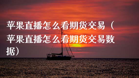 苹果直播怎么看期货交易（苹果直播怎么看期货交易数据） (https://www.njaxzs.com/) 期货直播间 第1张