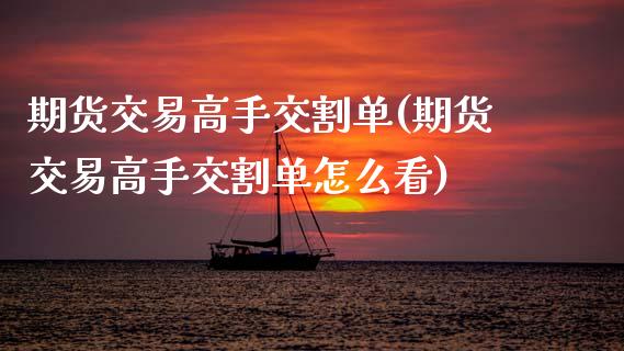 期货交易高手交割单(期货交易高手交割单怎么看) (https://www.njaxzs.com/) 期货行情 第1张
