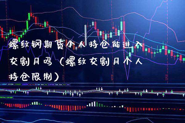 螺纹钢期货个人持仓能进入交割月吗（螺纹交割月个人持仓） (https://www.njaxzs.com/) 内盘期货 第1张