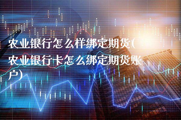 农业银行怎么样绑定期货(农业银行卡怎么绑定期货账户) (https://www.njaxzs.com/) 期货投资 第1张