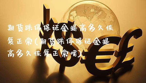 期货跌停保证金提高多久恢复正常(期货跌停保证金提高多久恢复正常呢) (https://www.njaxzs.com/) 期货投资 第1张