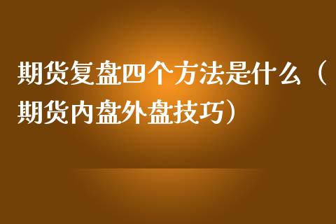 期货复盘四个方法是什么（期货内盘外盘技巧） (https://www.njaxzs.com/) 黄金期货 第1张
