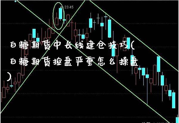 白糖期货中长线建仓技巧(白糖期货控盘严重怎么操盘) (https://www.njaxzs.com/) 内盘期货 第1张
