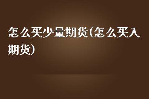 怎么买少量期货(怎么买入期货) (https://www.njaxzs.com/) 黄金期货 第1张