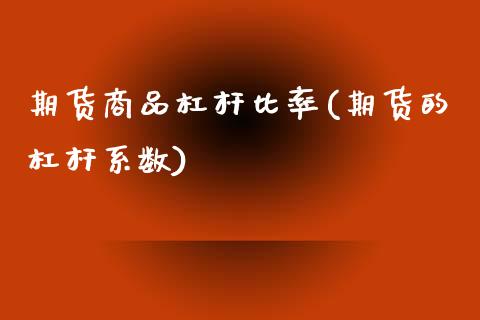 期货商品杠杆比率(期货的杠杆系数) (https://www.njaxzs.com/) 期货行情 第1张