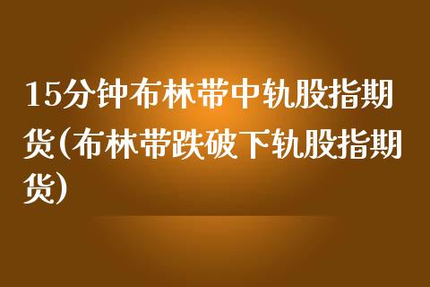 15分钟布林带中轨股指期货(布林带跌破下轨股指期货) (https://www.njaxzs.com/) 期货行情 第1张