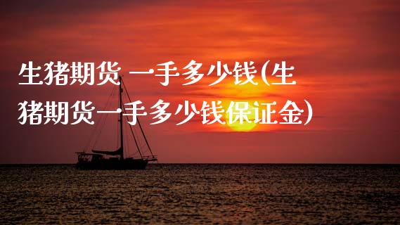 生猪期货 一手多少钱(生猪期货一手多少钱保证金) (https://www.njaxzs.com/) 期货直播间 第1张