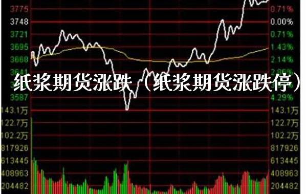 纸浆期货涨跌（纸浆期货涨跌停） (https://www.njaxzs.com/) 内盘期货 第1张